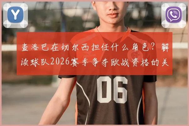 查洛巴在切尔西担任什么角色？解读球队2026赛季争夺欧战资格的关键与球员如何应对外界压力