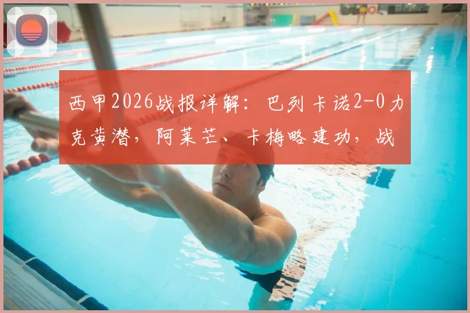 西甲2026战报详解：巴列卡诺2-0力克黄潜，阿莱芒、卡梅略建功，战术复盘与关键争议点回顾