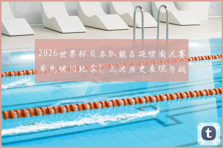2026世界杯日本队能否延续淘汰赛率先破门纪录？三次历史表现与战术解析