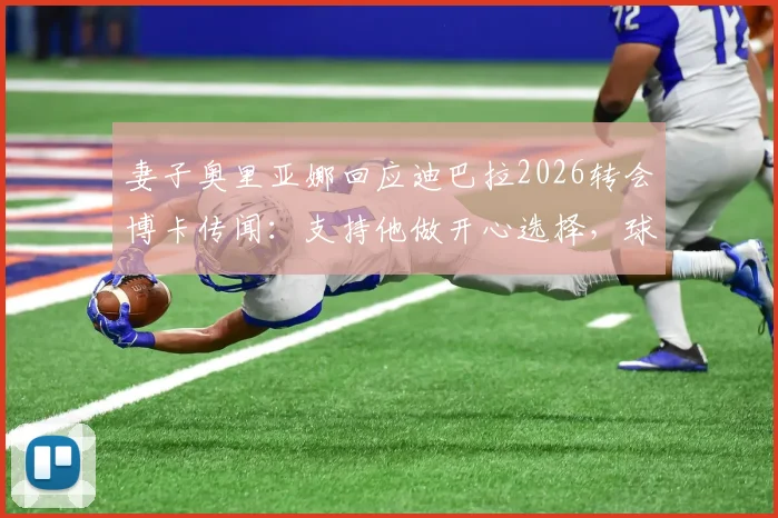 妻子奥里亚娜回应迪巴拉2026转会博卡传闻：支持他做开心选择，球迷热议未来去向