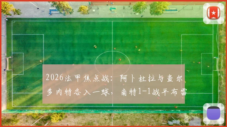 2026法甲焦点战：阿卜杜拉与查尔多内特各入一球，南特1-1战平布雷斯特全场技术统计与赛后分析汇总