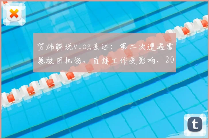 贺炜解说vlog亲述：第二次遭遇雷暴被困机场，直播工作受影响，2026年通宵无眠经历回顾