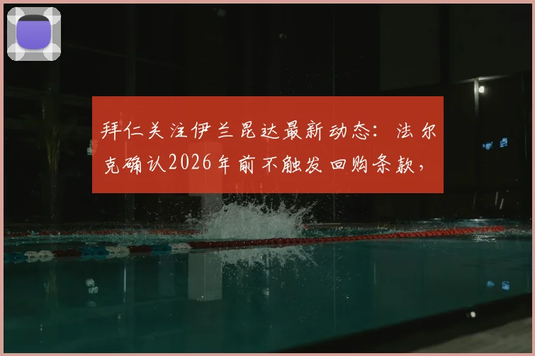 拜仁关注伊兰昆达最新动态：法尔克确认2026年前不触发回购条款，球员未来去向深度分析