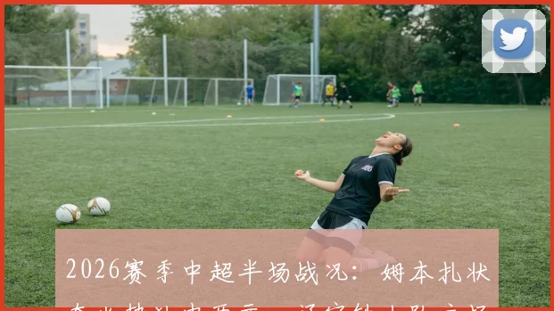2026赛季中超半场战况：姆本扎状态火热独中两元，辽宁铁人队主场2-0领先浙江队