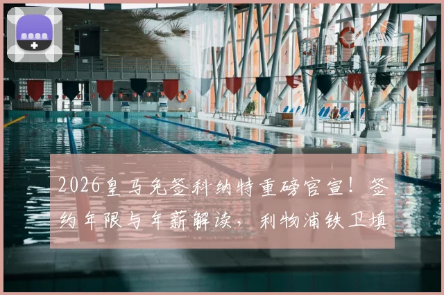 2026皇马免签科纳特重磅官宣！签约年限与年薪解读，利物浦铁卫填补防线哪一环？