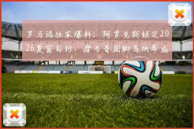罗马诺独家爆料：阿贾克斯锁定2026夏窗目标，摩洛哥国脚乌纳希成焦点引援人选