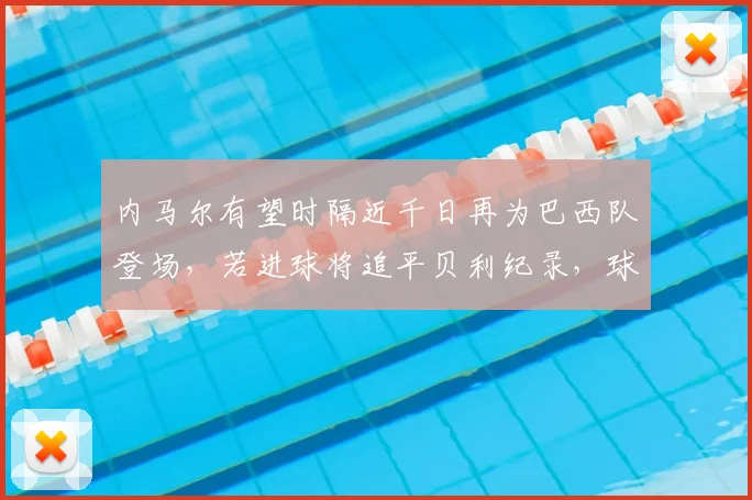 内马尔有望时隔近千日再为巴西队登场，若进球将追平贝利纪录，球迷热议2026世界杯前景