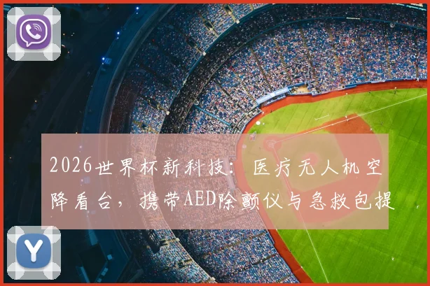 2026世界杯新科技：医疗无人机空降看台，携带AED除颤仪与急救包提升赛场安全