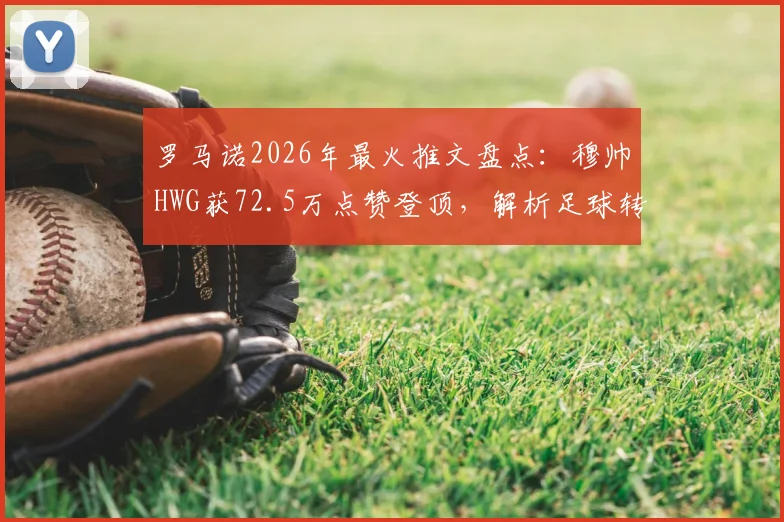 罗马诺2026年最火推文盘点：穆帅HWG获72.5万点赞登顶，解析足球转会爆料王影响力