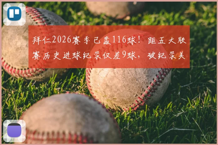 拜仁2026赛季已轰116球！距五大联赛历史进球纪录仅差9球，破纪录关键在此