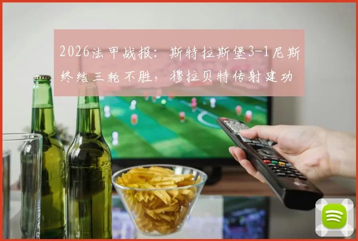 2026法甲战报:斯特拉斯堡3-1尼斯终结三轮不胜,穆拉贝特传射建功成关键先生,附全场数据解读
