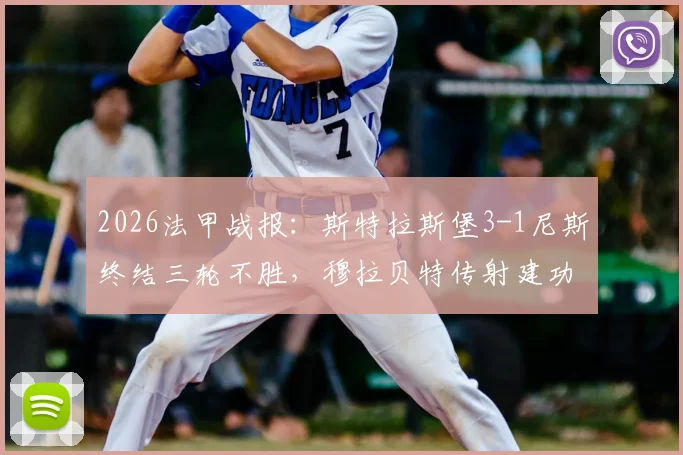 2026法甲战报：斯特拉斯堡3-1尼斯终结三轮不胜，穆拉贝特传射建功成关键先生，附全场数据解读