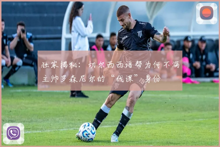 独家揭秘：切尔西西语帮为何不满主帅罗森尼尔的“代课”身份