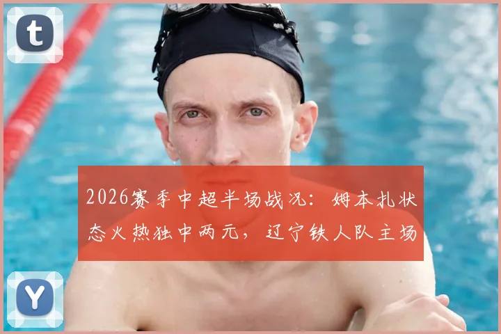 2026赛季中超半场战况：姆本扎状态火热独中两元，辽宁铁人队主场2-0领先浙江队