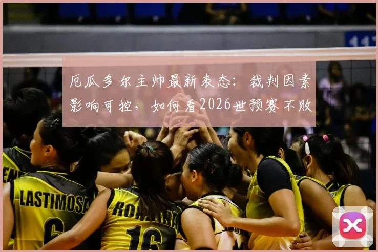 厄瓜多尔主帅最新表态：裁判因素影响可控，如何看2026世预赛不败金身告破后的前景？