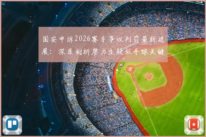 国安申诉2026赛季争议判罚最新进展：深度剖析廖力生疑似手球关键帧与后续影响