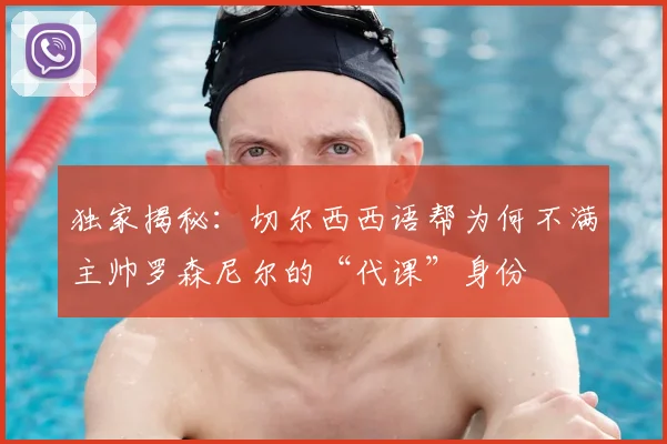 独家揭秘：切尔西西语帮为何不满主帅罗森尼尔的“代课”身份