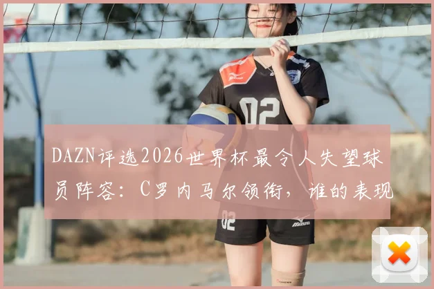 DAZN评选2026世界杯最令人失望球员阵容：C罗内马尔领衔，谁的表现最出乎意料？