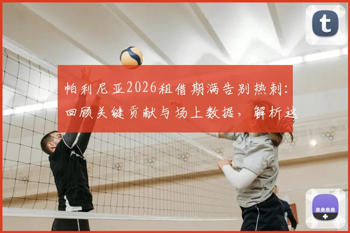 帕利尼亚2026租借期满告别热刺：回顾关键贡献与场上数据，解析这笔交易对球员和球队的影响