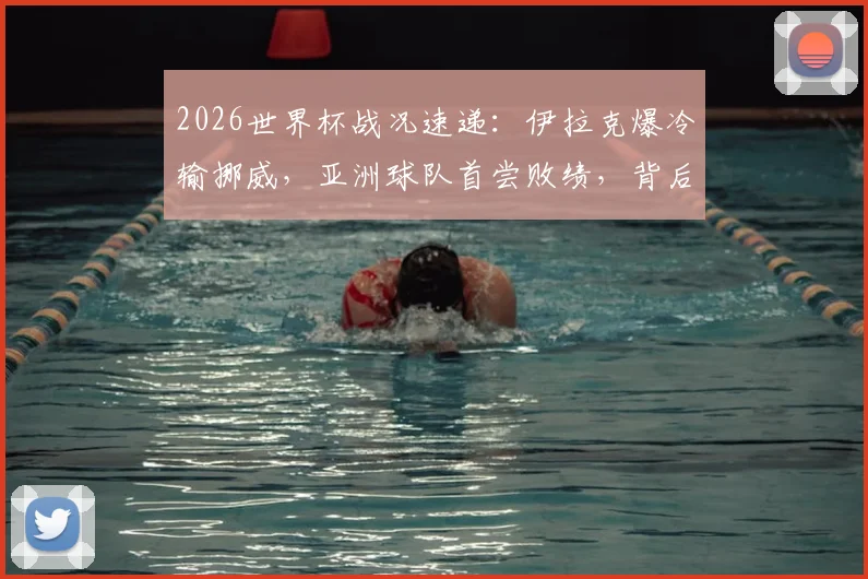 2026世界杯战况速递：伊拉克爆冷输挪威，亚洲球队首尝败绩，背后原因深度分析