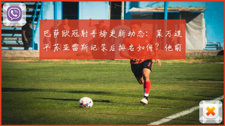 巴萨欧冠射手榜更新动态:莱万追平苏亚雷斯记录后排名如何?他前面还有谁?